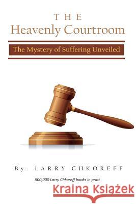 The Heavenly Courtroom: The Mystery of Suffering Unveiled MR Larry Chkoreff 9781490365206 Createspace