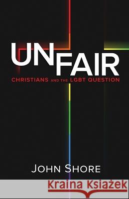 Unfair: Christians and the LGBT Question Shore, John 9781490365886