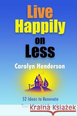 Live Happily on Less: 52 Ideas to Renovate Your Life and Lifestyle Carolyn V. Henderson 9781490366609 Createspace