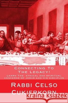 Connecting To The Legacy!: Learn The ethical and spiritual concerns of Jesus and his disciples Cukierkorn, Rabbi Celso 9781490371368