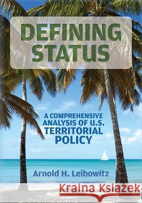 Defining Status: A Comprehensive Analysis Of U.S. Territorial Policy Leibowitz, Arnold H. 9781490371467 Createspace