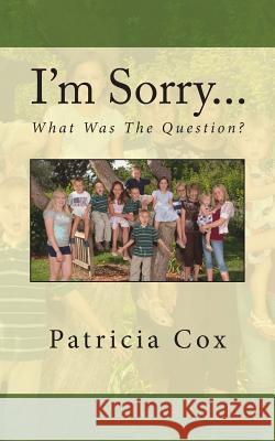 I'm Sorry...What Was The Question? Cox, Patricia 9781490374710