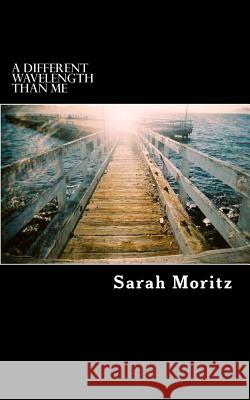 A Different Wavelength Than Me Sarah Felicia Moritz 9781490375403 Createspace