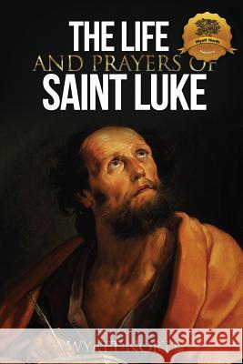 The Life and Prayers of Saint Luke Wyatt North 9781490376936