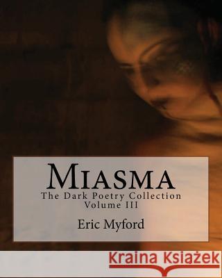 Miasma: The Dark Poetry Collection Volume III Eric Myford 9781490379043