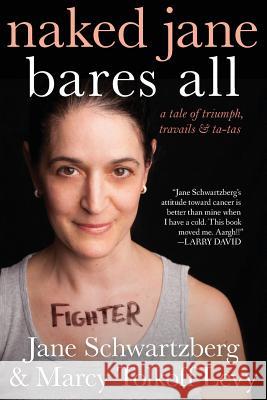 Naked Jane Bares All: A Tale of Triumph, Travails & Ta-Tas Jane Schwartzberg Marcy Tolkoff Levy 9781490383729