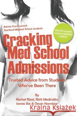 Cracking Med School Admissions: Trusted Advice from Students Who've Been There MS Rachel Elise Rizal MR Rishi P. Mediratta MR James Xie 9781490384269 Createspace