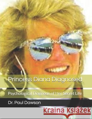 Princess Diana Diagnosed: Psychological Diagnosis of Her Secret Life Dr Paul Dawson 9781490384788