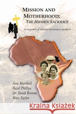 Mission and Motherhood: The Hidden Sacrifice: A Snapshot of Yakusu missionary Mothers Phillips, Hazel 9781490384962 Createspace