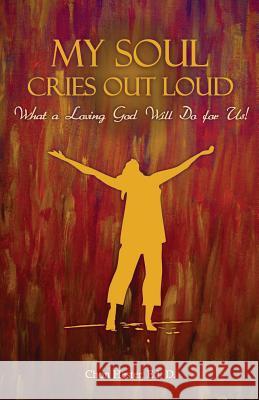 My Soul Cries Out Loud: What a Loving God Will Do for Us! Chon Heste 9781490385440 Createspace