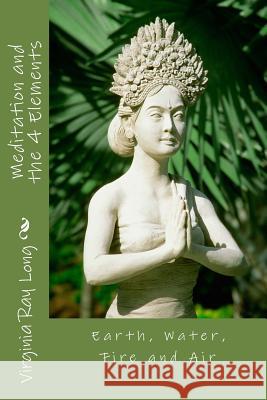 Meditations and the 4 Elements: Earth, Water, Fire and Air Virginia Ray Long 9781490390116 Createspace