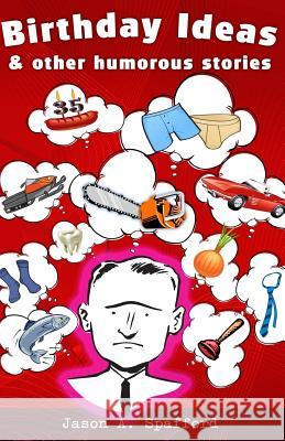 Birthday Ideas & Other Humorous Stories Jason Spafford 9781490390772 Createspace