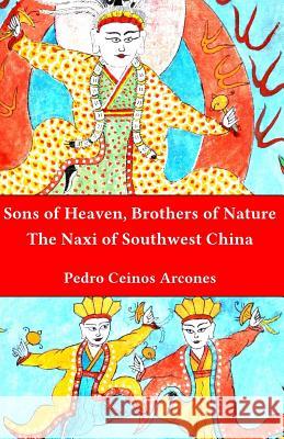 Sons of Heaven, brothers of Nature: The Naxi of Southwest China Ceinos Arcones, Pedro 9781490395678