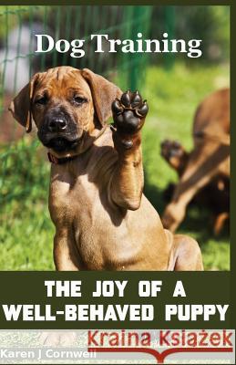 Dog Training: The Joy of a Well-Behaved Puppy Karen J. Cornwell 9781490398402 Createspace