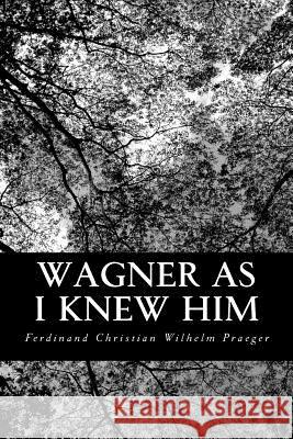 Wagner as I Knew Him Ferdinand Christian Wilhelm Praeger 9781490399065
