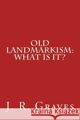 Old Landmarkism: What Is It? J. R. Graves 9781490402536 Createspace