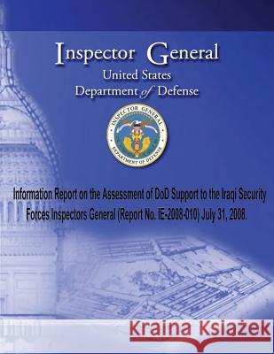 Information Report on the Assessment of DoD Support to the Iraqi Security Forces Inspectors General (Report No. 2008-010) July 31, 2008. Inspector General United Stated Departme 9781490404127