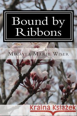 Bound by Ribbons Mikayla Marie Wiser 9781490404530 Createspace