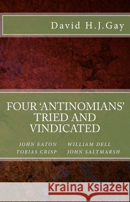 Four 'antinomians' Tried and Vindicated David H. J. Gay 9781490405582 Createspace