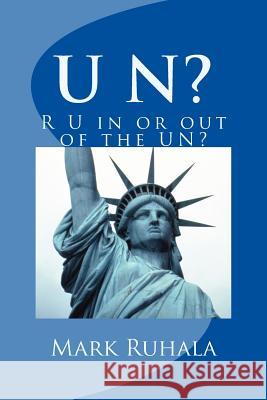 U N?: R U in or out of the UN? Ruhala, Mark G. 9781490409474 Createspace