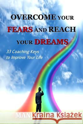 Overcome Your Fears and Reach Your Dreams: 33 Coaching Keys To Improve Your Life Mata, Manuel 9781490410005