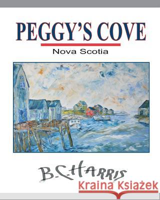 Peggy's Cove B. C. Harris 9781490412511 Createspace