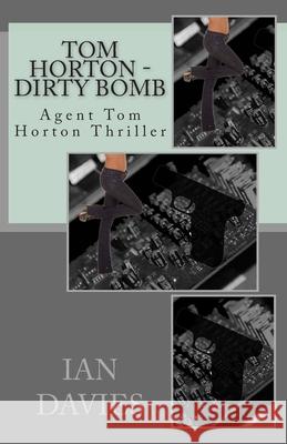 Tom Horton - Dirty Bomb: Agent Tom Horton Thriller Ian Davies 9781490413150 Createspace