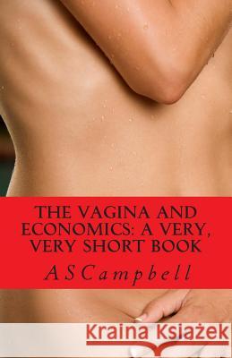 The Vagina and Economics: a very, very short book Campbell, A. S. 9781490413822 Createspace