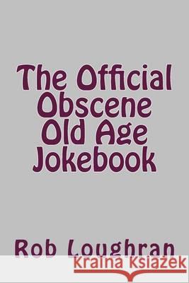 The Official Obscene Old Age Jokebook Rob Loughran 9781490417493 Createspace