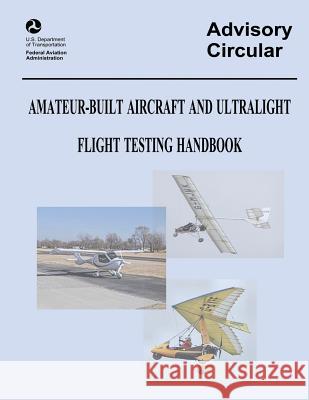 Amateur-Built Aircraft and Ultralight Flight Testing Handbook (Advisory Circular No. 90-89A) Administration, Federal Aviation 9781490418933 Createspace