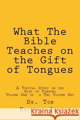 What The Bible Teaches on the Gift of Tongues: A Biblical Study on the Gift of Tongues Knotts Jr, Tom 9781490421261 Createspace