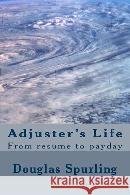 Adjuster's Life: From resume to payday Spurling, Douglas Lee 9781490426396 Createspace