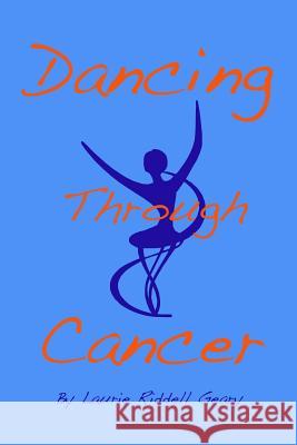 Dancing Through Cancer Laurie Riddell Geary 9781490428475 Createspace