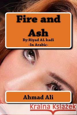 Fire and Ash: By: Riyadh AL-quathee Ali Ali, Ahmad Mohamad 9781490428673