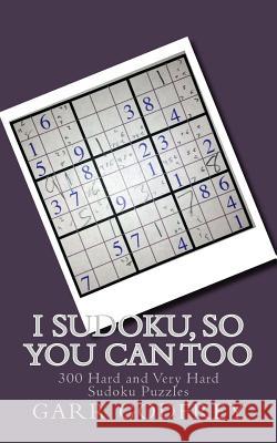 I Sudoku, So You Can Too: 300 Hard and Very Hard Sudoku Puzzles Garr Godfrey 9781490430898