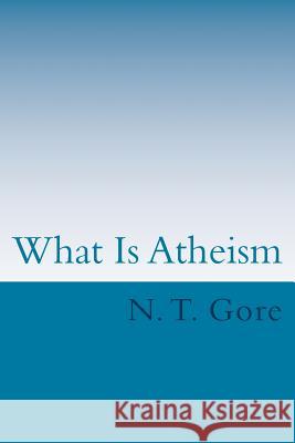 What Is Atheism? N. T. Gore 9781490432267 Createspace