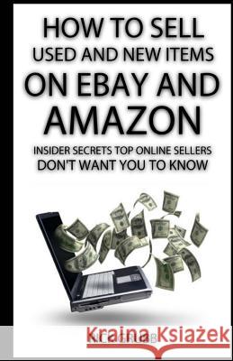 How To Sell Used And New Items On eBay And Amazon: Insider Secrets Top Online Sellers Don't Want You To Know Grubb, Rick 9781490432755 Createspace