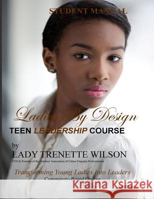 Ladies by Design Teen Leadership Course: Student Manual Lady Trenette Wilson 9781490433714 Createspace Independent Publishing Platform