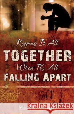 Keeping It All Together When It's All Falling Apart Mark Agan 9781490434124