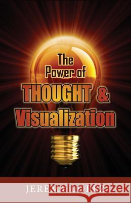 The Power of Thought and Visualization Jeremy Lopez 9781490436982 Createspace