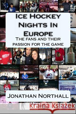 Ice Hockey Nights in Europe: The fans and their passion for the game Northall, Jonathan 9781490437613 Createspace