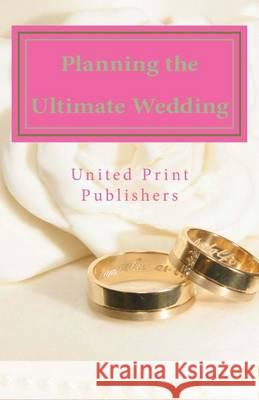 Planning the Ultimate Wedding: Real World Advice from 12 Experienced Wedding Professionals United Print Publishers Laura Ramos Mark &. Marina Frost 9781490438009