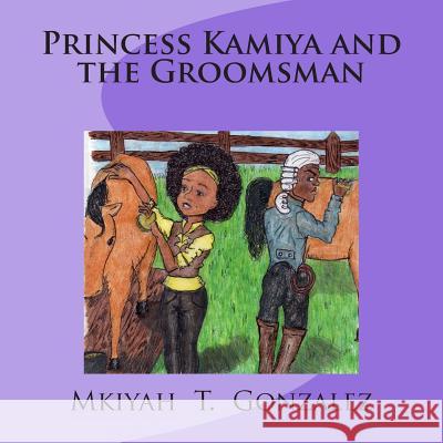 Princess Kamiya and the Groomsman Mkiyah T. Gonzalez Natalie Warren Alessandra Barbaran 9781490439730 Createspace