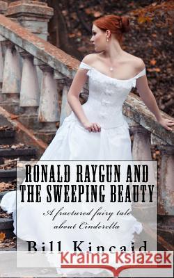 Ronald Raygun and the Sweeping Beauty: A fractured fairy tale about Cinderella Kincaid, Bill 9781490440293 Createspace