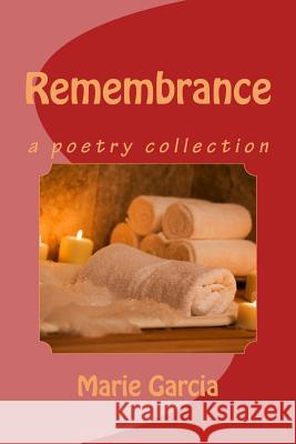 Remembrance: a poetry collection Marie Garcia 9781490441184 Createspace Independent Publishing Platform