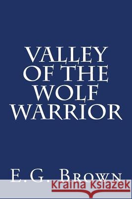 Valley of the Wolf Warrior E. G. Brown 9781490444888 Createspace