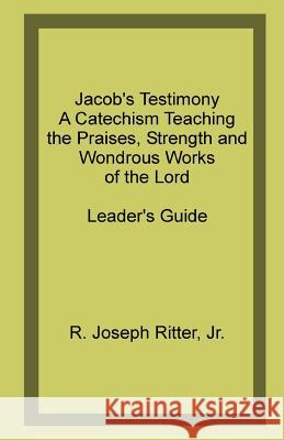 Jacob's Testimony: A Catechism Teaching the Praises, Strength and Wondrous Works of the Lord R. Joseph Ritte 9781490448701 Createspace