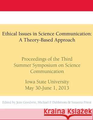 Ethical Issues in Science Communication: A Theory-Based Approach: Proceedings of the Third Summer Symposium on Science Communication, Iowa State Unive Jean Goodwin Michael F. Dahlstrom Susanna Priest 9781490448817 Createspace