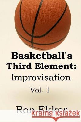 Basketball's Third Element: Improvisation: Volume 1 MR Ron Ekker 9781490449777 Createspace
