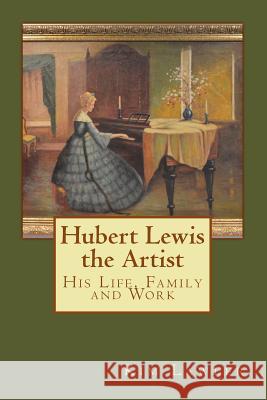 Hubert Lewis the Artist: His Life, Family and Work Mrs Kim E. Lawler 9781490451299 Createspace